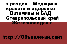  в раздел : Медицина, красота и здоровье » Витамины и БАД . Ставропольский край,Железноводск г.